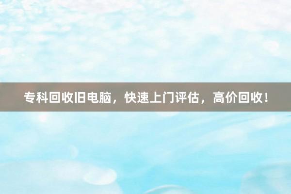 专科回收旧电脑，快速上门评估，高价回收！